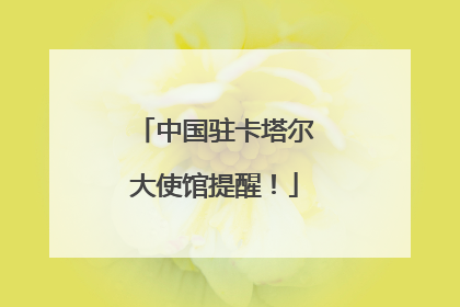 中国驻卡塔尔大使馆提醒！