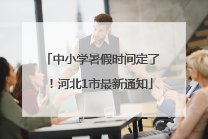 中小学暑假时间定了！河北1市最新通知
