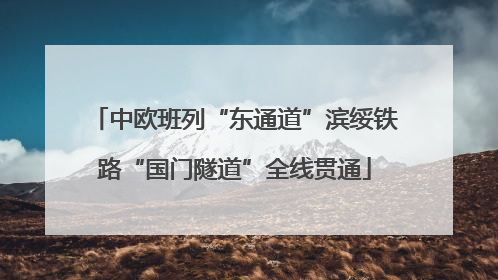 中欧班列“东通道”滨绥铁路“国门隧道”全线贯通