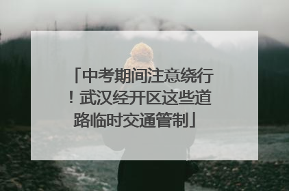 中考期间注意绕行！武汉经开区这些道路临时交通管制