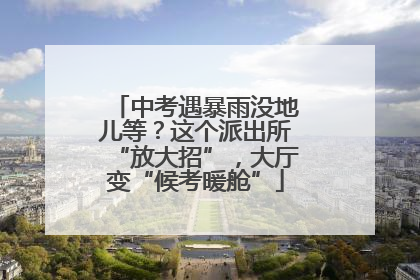 中考遇暴雨没地儿等？这个派出所“放大招”，大厅变“候考暖舱”