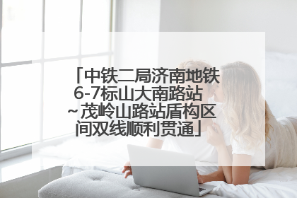 中铁二局济南地铁6-7标山大南路站～茂岭山路站盾构区间双线顺利贯通