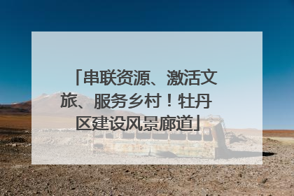 串联资源、激活文旅、服务乡村！牡丹区建设风景廊道