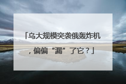 乌大规模突袭俄轰炸机，偏偏“漏”了它？