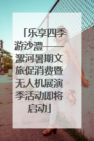 乐享四季游沙澧——漯河暑期文旅促消费暨无人机展演季活动即将启动