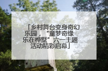 乡村舞台变身奇幻乐园，“童梦奇缘 乐在桦墅”六一主题活动精彩启幕