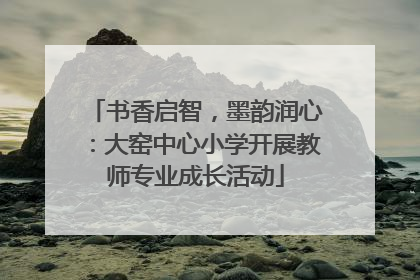 书香启智，墨韵润心：大窑中心小学开展教师专业成长活动