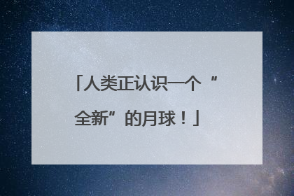 人类正认识一个“全新”的月球！
