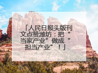 人民日报头版刊文点赞潍坊：把“当家产业”做成“担当产业”！