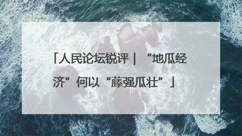 人民论坛锐评｜“地瓜经济”何以“藤强瓜壮”