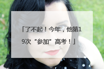 了不起！今年，他第19次“参加”高考！
