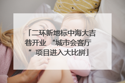 二环新地标中海大吉巷开业 “城市会客厅”项目进入大比拼