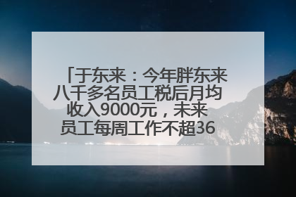 于东来：今年胖东来八千多名员工税后月均收入9000元，未来员工每周工作不超36小时，年假40天起