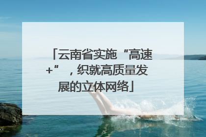 云南省实施“高速+”，织就高质量发展的立体网络