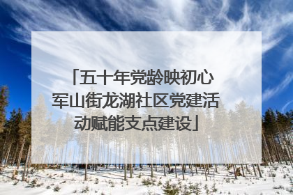 五十年党龄映初心 军山街龙湖社区党建活动赋能支点建设
