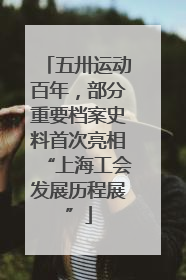 五卅运动百年，部分重要档案史料首次亮相“上海工会发展历程展”