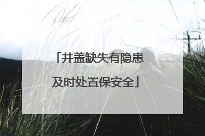 井盖缺失有隐患 及时处置保安全