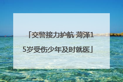 交警接力护航 菏泽15岁受伤少年及时就医