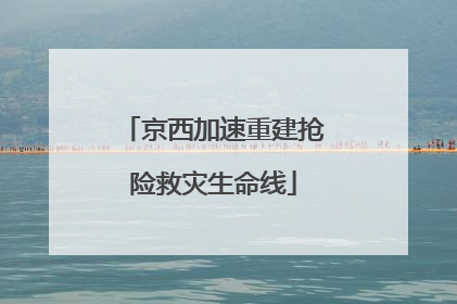 京西加速重建抢险救灾生命线