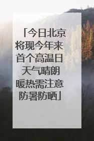 今日北京将现今年来首个高温日 天气晴朗暖热需注意防暑防晒