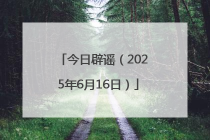 今日辟谣（2025年6月16日）