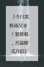 今日雷阵雨又来！紧接着，升温模式开启