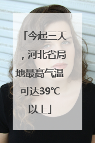 今起三天，河北省局地最高气温可达39℃以上