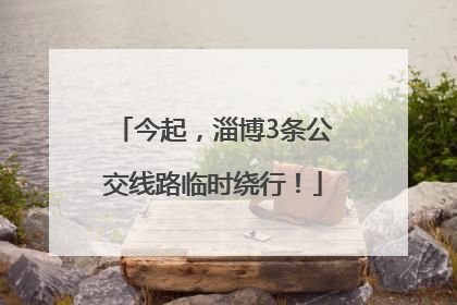 今起，淄博3条公交线路临时绕行！