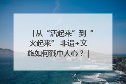 从“活起来”到“火起来” 非遗+文旅如何戳中人心？｜文旅融合看四川