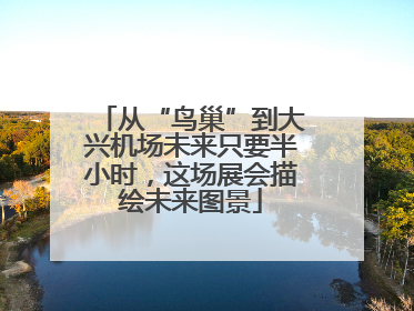 从“鸟巢”到大兴机场未来只要半小时，这场展会描绘未来图景