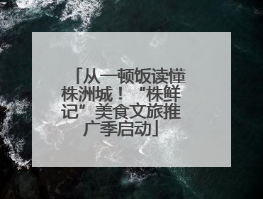 从一顿饭读懂株洲城！“株鲜记”美食文旅推广季启动