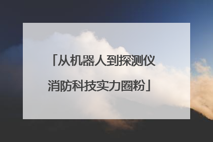 从机器人到探测仪 消防科技实力圈粉