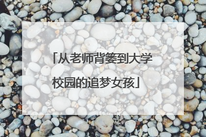 从老师背篓到大学校园的追梦女孩