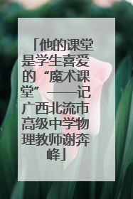 他的课堂是学生喜爱的“魔术课堂”——记广西北流市高级中学物理教师谢奔峰