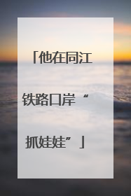 他在同江铁路口岸“抓娃娃”
