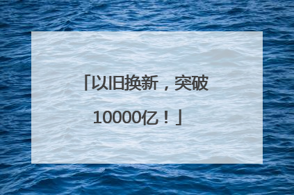 以旧换新，突破10000亿！
