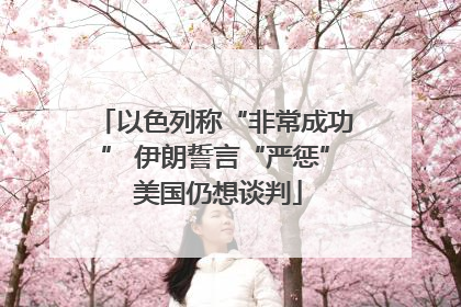 以色列称“非常成功” 伊朗誓言“严惩” 美国仍想谈判
