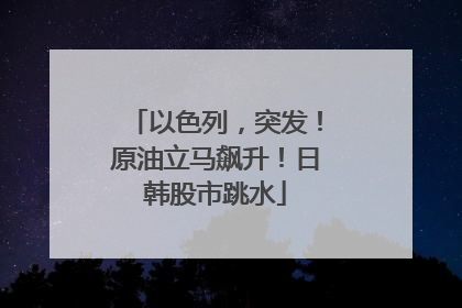 以色列，突发！原油立马飙升！日韩股市跳水