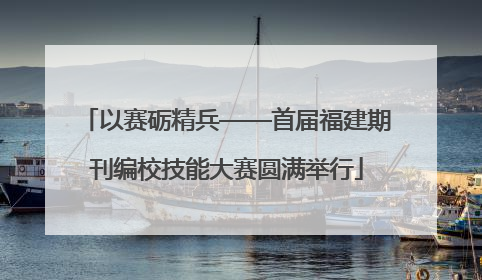 以赛砺精兵——首届福建期刊编校技能大赛圆满举行