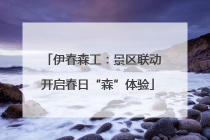 伊春森工：景区联动开启春日“森”体验