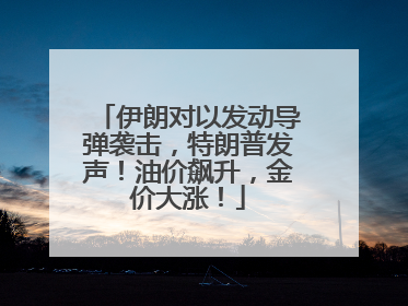 伊朗对以发动导弹袭击，特朗普发声！油价飙升，金价大涨！