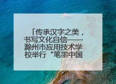 传承汉字之美，书写文化自信——滁州市应用技术学校举行“笔墨中国”汉字书写比赛表彰大会