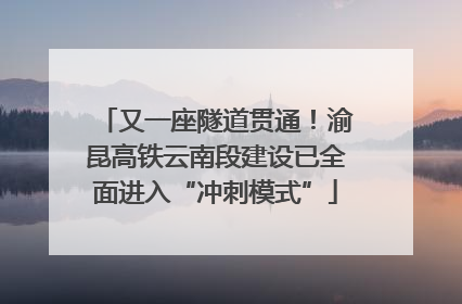 又一座隧道贯通！渝昆高铁云南段建设已全面进入“冲刺模式”