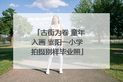 古街为卷 童年入画 襄阳一小学拍摄别样毕业照