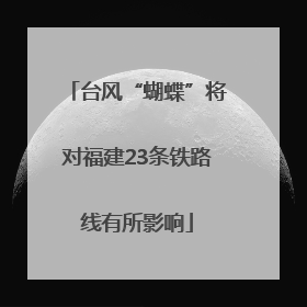 台风“蝴蝶”将对福建23条铁路线有所影响