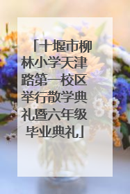 十堰市柳林小学天津路第一校区举行散学典礼暨六年级毕业典礼
