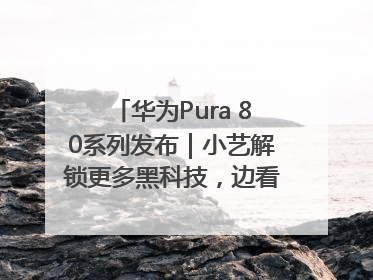 华为Pura 80系列发布｜小艺解锁更多黑科技，边看边聊边思考