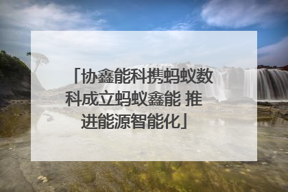 协鑫能科携蚂蚁数科成立蚂蚁鑫能 推进能源智能化