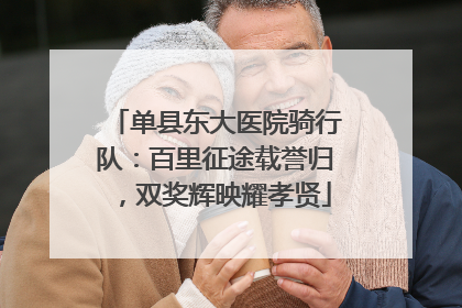 单县东大医院骑行队：百里征途载誉归，双奖辉映耀孝贤