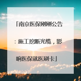南京医保刚刚公告：施工挖断光缆，影响医保就医刷卡